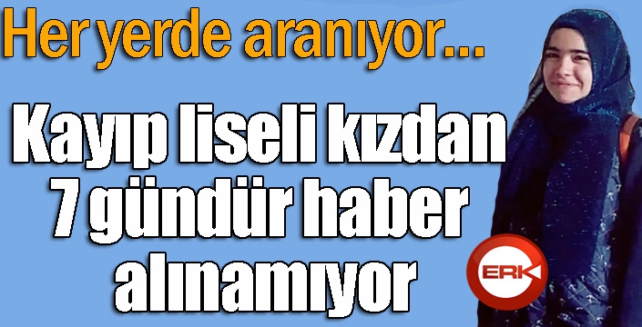 Kayıp liseli kızdan 7 gündür haber alınamıyor