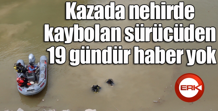 Kazada nehirde kaybolan sürücüden 19 gündür haber yok