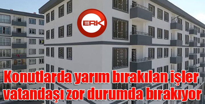 Konutlarda yarım bırakılan işler vatandaşı zor durumda bırakıyor