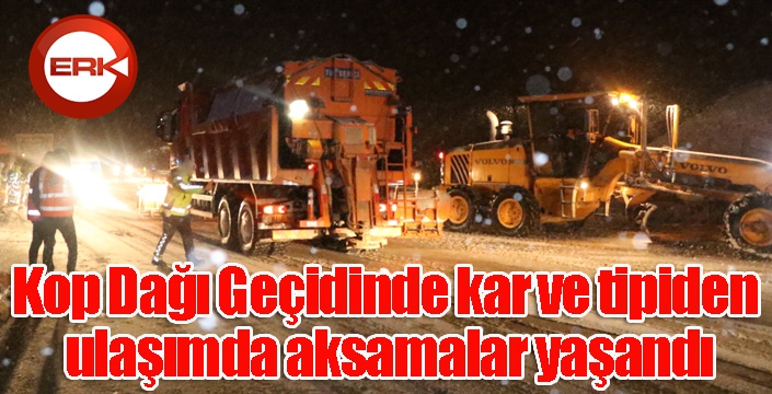 Kop Dağı Geçidinde kar ve tipiden ulaşımda aksamalar yaşandı