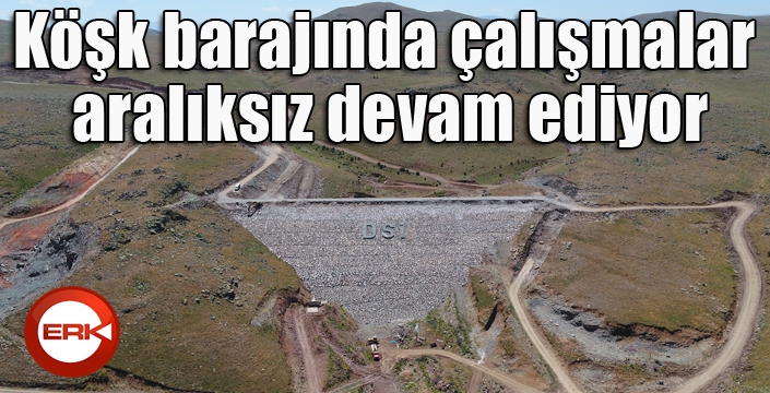 Köşk barajında çalışmalar aralıksız devam ediyor