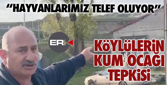 Köylülerden kum ocağı tepkisi, hayvanlarımız telef oluyor