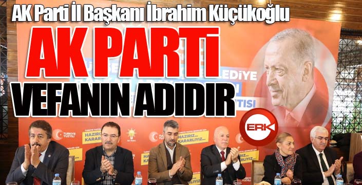 Küçükoğlu: ‘Ak Parti vefanın adıdır’