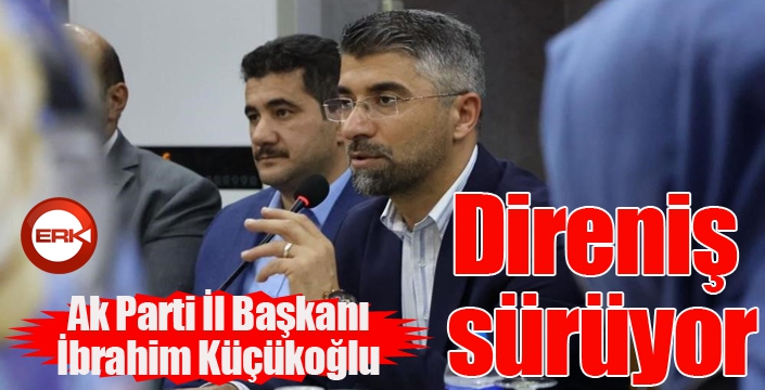 Küçükoğlu: Direniş sürüyor...