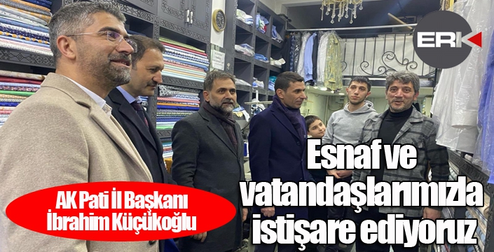 Küçükoğlu; “Esnaf ve vatandaşlarımızla istişare ediyoruz”