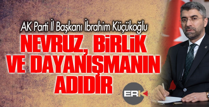 Küçükoğlu; “Nevruz birlik ve dayanışmanın adıdır”  