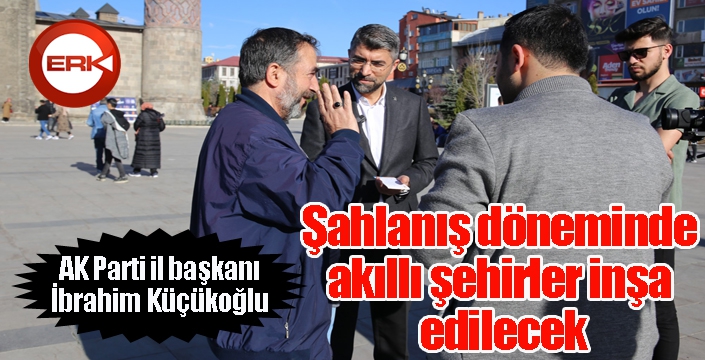 Küçükoğlu; Şahlanış döneminde akıllı şehirler inşa edilecek