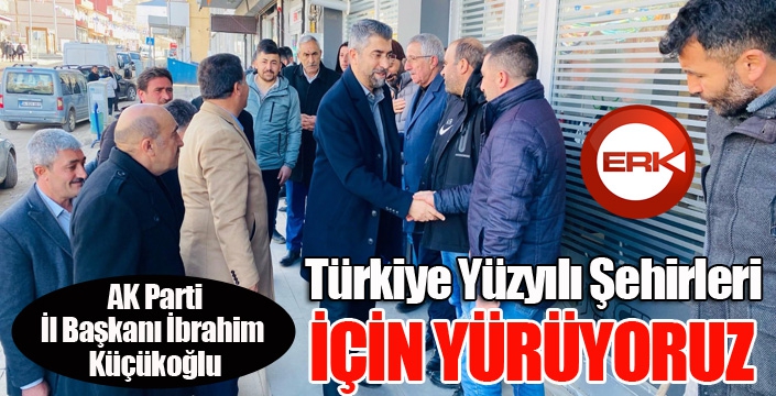 Küçükoğlu; “Türkiye Yüzyılı Şehirleri için yürüyoruz”