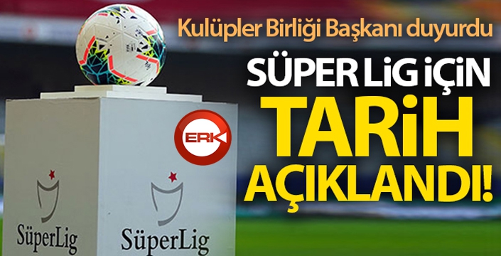 Kulüpler Birliği Başkanı duyurdu! Süper Lig ne zaman başlayacak?