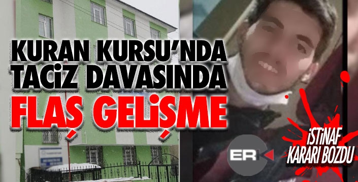 KURAN KURSUNDAKİ TACİZ DAVASINDA FLAŞ GELİŞME