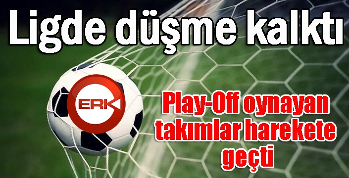 Ligde düşme kalktı, Play-Off oynayan takımlar harekete geçti