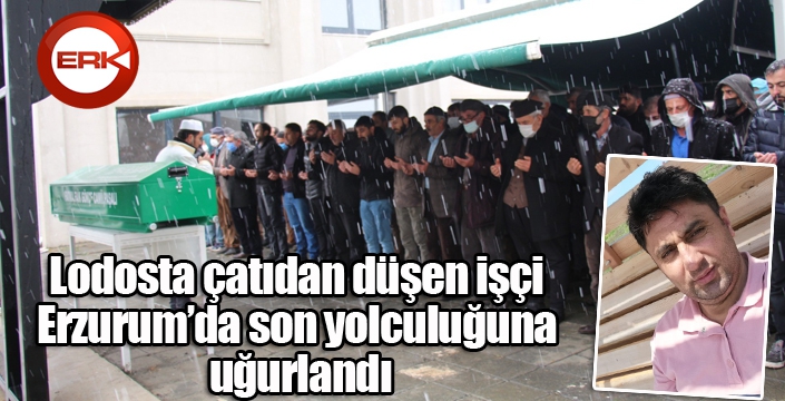 Lodosta çatıdan düşen işçi Erzurum’da son yolculuğuna uğurlandı