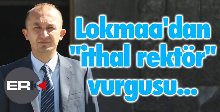 Lokmacı'dan İTHAL REKTÖR vurgusu...