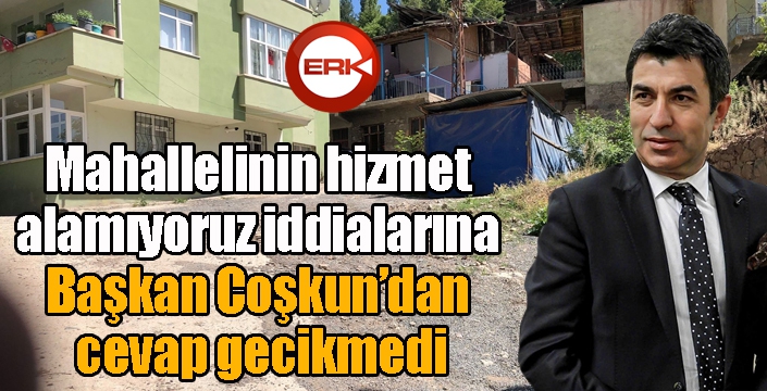 Mahallelinin hizmet alamıyoruz iddialarına Başkan Coşkun’dan cevap gecikmedi…