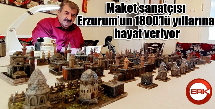 Maket sanatçısı Erzurum’un 1800’lü yıllarına hayat veriyor