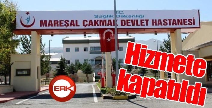 Mareşal Çakmak Hastanesi hizmete kapatıldı