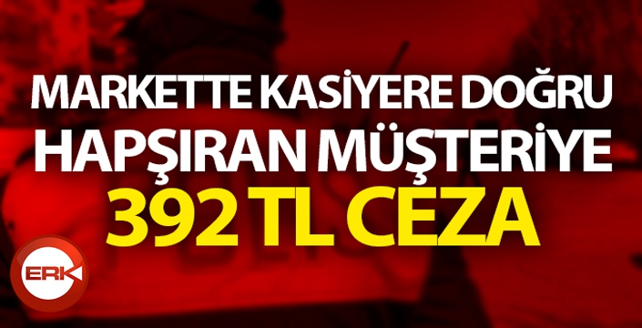 Markette hapşıran müşteriye 392 TL ceza