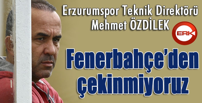 Mehmet Özdilek: “Ersun Yanal’ın Fenerbahçe maçında takımın başında olması bizi etkilemez”