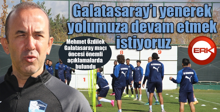 Mehmet Özdilek: “Galatasaray’ı yenerek yolumuza devam etmek istiyoruz”