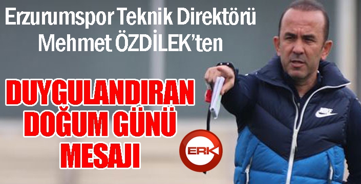 Mehmet Özdilek’ten duygulandıran doğum günü mesajı