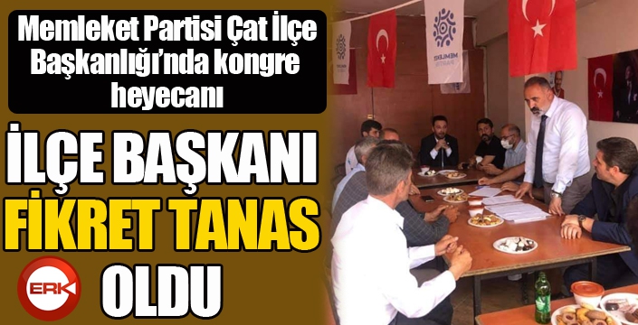 Memleket Partisi Çat İlçe Başkanlığı'na Fikret Tanas seçildi...