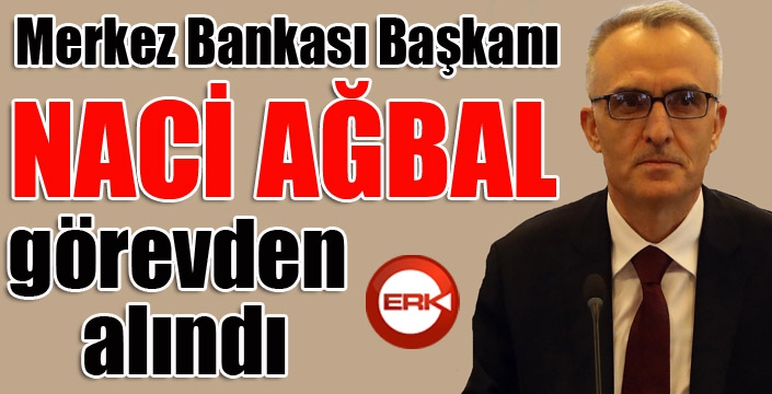 Merkez Bankası Başkanı Naci Ağbal görevden alındı