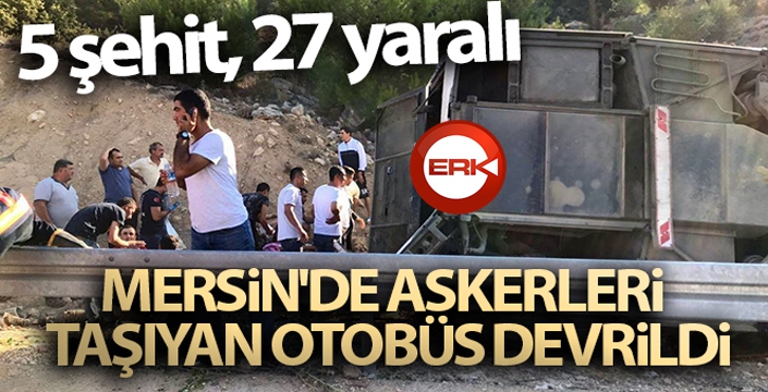 Mersin'de askerleri taşıyan otobüs devrildi: 5 şehit, 27 yaralı
