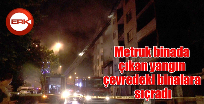 Metruk binada çıkan yangın çevredeki binalara sıçradı