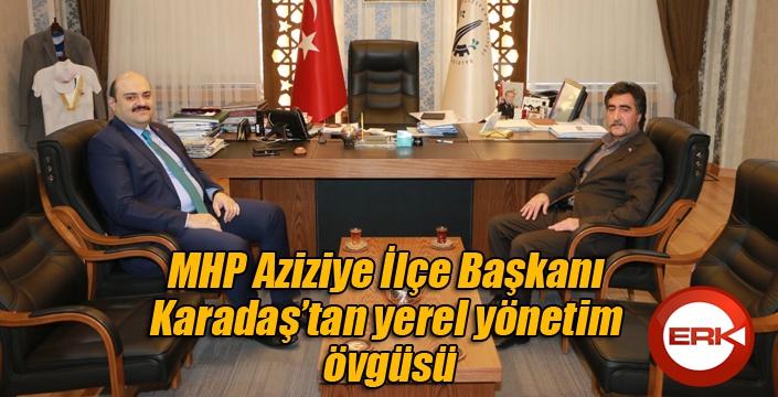 MHP Aziziye İlçe Başkanı Karadaş’tan yerel yönetim övgüsü