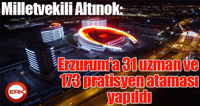 Milletvekili Altınok; Erzurum’a 31 uzman ve 173 pratisyen ataması yapıldı...