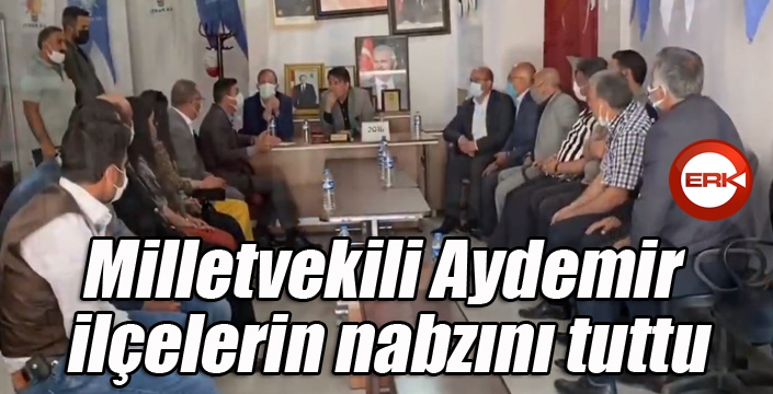 Milletvekili Aydemir ilçelerin nabzını tuttu