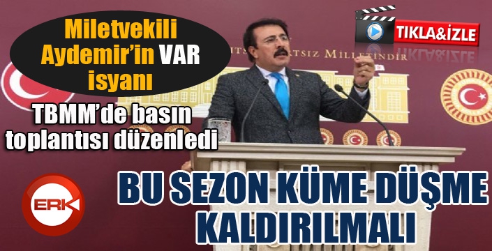 Milletvekili Aydemir'in VAR isyanı: Bu sezon küme düşme kaldırılmalı...