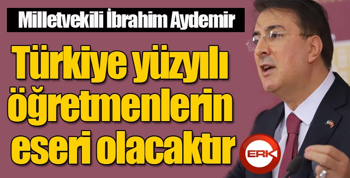 Milletvekili Aydemir: “Türkiye yüzyılı öğretmenlerin eseri olacaktır”