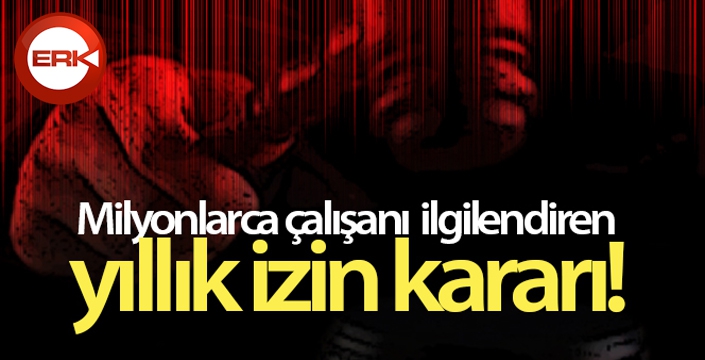 Milyonlarca çalışanı ilgilendiren yıllık izin kararı