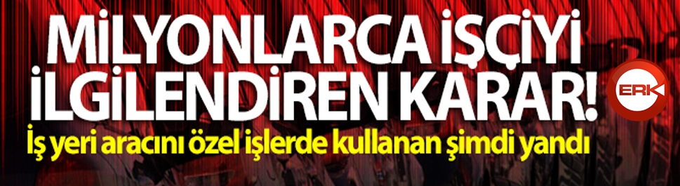 Milyonlarca işçiyi ilgilendiren karar