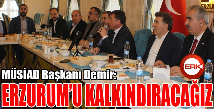 MÜSİAD Başkanı Demir: “Erzurum’u kalkındıracağız”