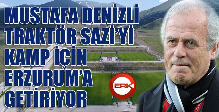  Mustafa Denizli’nin takımı Traktör Sazi, Erzurum’da kamp yapacak 