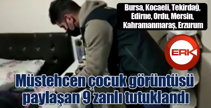 Müstehcen çocuk görüntüsü paylaşan 9 zanlı tutuklandı