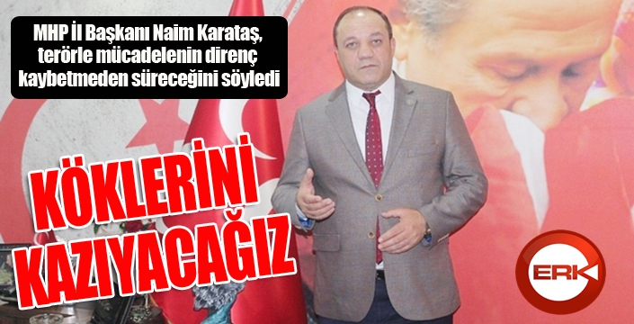 Naim Karataş: “Köklerini kazıyacağız”