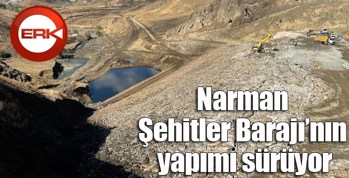 Narman Şehitler Barajı’nın yapımı sürüyor