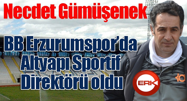 Necdet Gümüşenek, BB Erzurumspor’da Altyapı Sportif Direktörü oldu