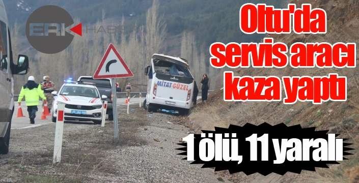 Oltu'da servis aracı kaza yaptı: 1 ölü, 11 yaralı...
