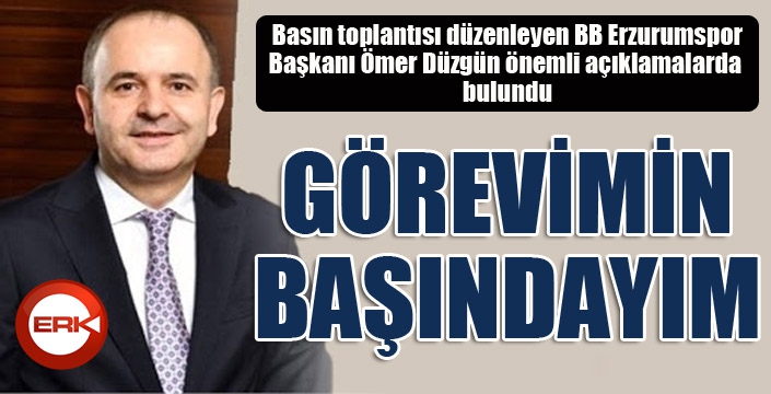 Ömer Düzgün: Görevimin başındayım...