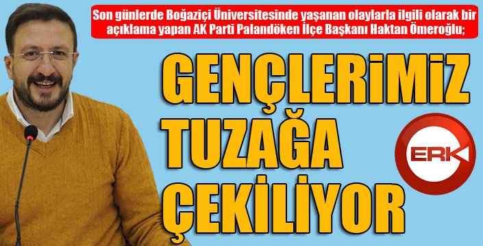 Ömeroğlu: Gençlerimiz tuzağa çekiliyor...