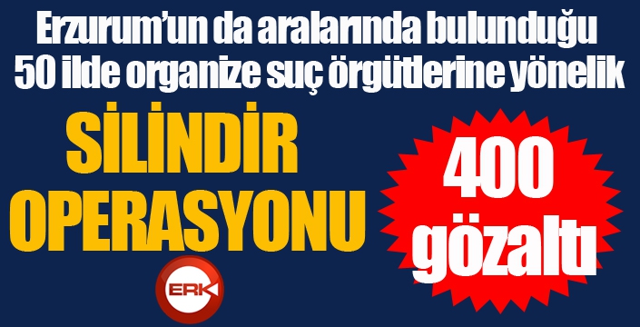 Organize suç çetelerine yönelik 50 ilde ‘Silindir’ operasyonu: 400 gözaltı