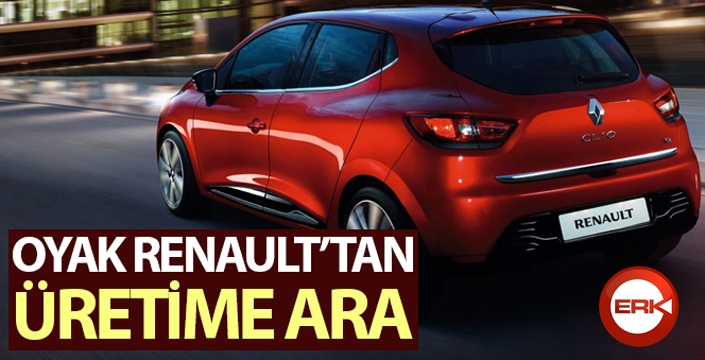 Oyak Renault üretime geçici bir süre ara verdi