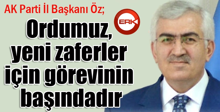 Öz: “Ordumuz, yeni zaferler için görevinin başındadır”