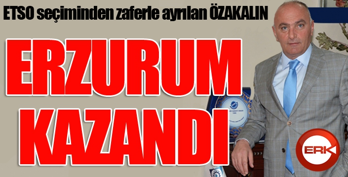 Özakalın: Erzurum gelişecek, Erzurum büyüyecek...