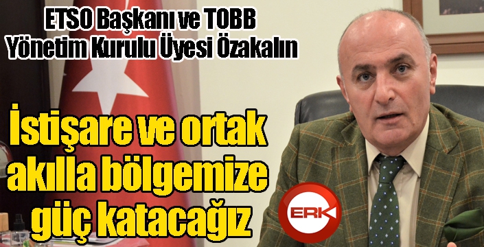 Özakalın; “İstişare ve ortak akılla bölgemize güç katacağız”