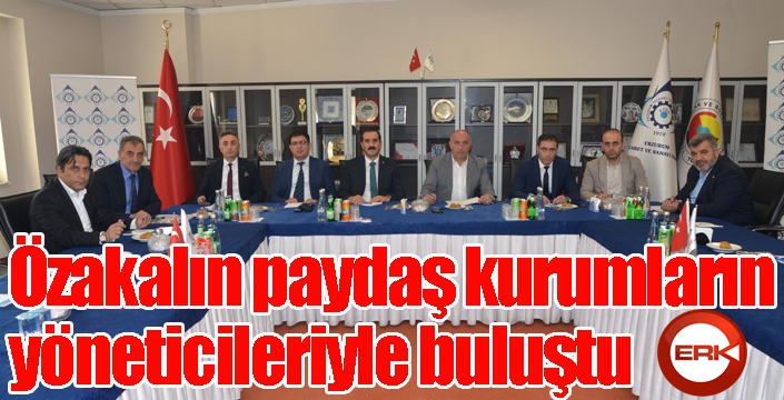 Özakalın paydaş kurumların yöneticileriyle buluştu